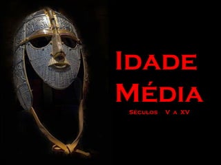 Idade
MédiaSéculos V a XV
 