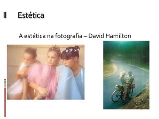 Estética
A estética na fotografia – David Hamilton
 