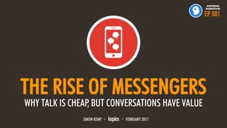 @ESKIMON • THE RISE OF MESSENGERS1
THE RISE OF MESSENGERS
WHY TALK IS CHEAP, BUT CONVERSATIONS HAVE VALUE
SIMON KEMP • • FEBRUARY 2017
EP. 001
INSPIRING
MARKETING
 