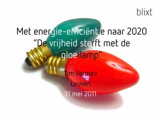 Met energie-efficiëntie naar 2020
    energie efficiëntie
    “De vrijheid sterft met de
            gloeilamp”
             l il     ”
           Tim Vermeir
             Leuven
           31 mei 2011
 