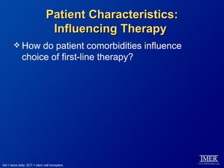 Patient Characteristics:
                                 Influencing Therapy
         How      do patient comorbidities influence
              choice of first-line therapy?




bid = twice daily; SCT = stem cell transplant.
 