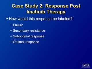 Case Study 2: Response Post
         Imatinib Therapy
 How   would this response be labeled?
  – Failure
  – Secondary resistance
  – Suboptimal response
  – Optimal response
 