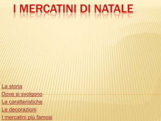 I MERCATINI DI NATALE




La storia
Dove si svolgono
Le caratteristiche
Le decorazioni
I mercatini più famosi
 