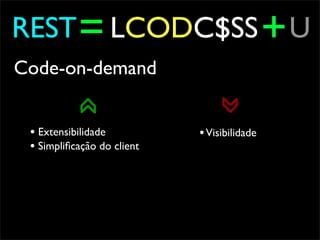 REST = LCODC$SS + U
Code-on-demand


 • Extensibilidade          • Visibilidade
 • Simpliﬁcação do client
 