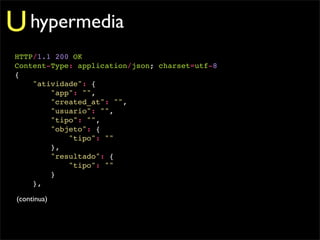 U hypermedia
HTTP/1.1 200 OK
Content-Type: application/json; charset=utf-8
{
    "atividade": {
        "app": "",
        "created_at": "",
        "usuario": "",
        "tipo": "",
        "objeto": {
            "tipo": ""
        },
        "resultado": {
            "tipo": ""
        }
    },

 (continua)
 