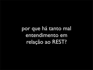 por que há tanto mal
 entendimento em
  relação ao REST?
 