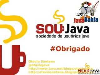 #Obrigado
Otávio Santana
@otaviojava
http://www.java.net/blogs/otaviojava/
http://otaviosantana.blogspot.com.br/
 