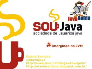 #Imergindo na JVM
Otávio Santana
@otaviojava
http://www.java.net/blogs/otaviojava/
http://otaviosantana.blogspot.com.br/
 