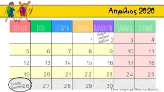 Δευτέρα Τρίτη Τετάρτη Πέμπτη Παρασκευή Σάββατο Κυριακή
1 2 3 4
5 6 7 8 9 10 11
12 13 14 15 16 17 18
19 20 21 22 23 24 25
26 27 28 29 30
Απρίλιος 2020
Στην τ ά ξ η με θ έ α το βουνό…
 