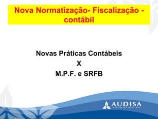 Nova Normatização-Fiscalização - contábil 
Novas Práticas Contábeis 
X 
M.P.F. e SRFB  