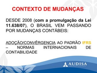 CONTEXTO DE MUDANÇAS 
DESDE2008(comapromulgaçãodaLei11.638/07),OBRASILVEMPASSANDOPORMUDANÇASCONTÁBEIS: 
ADOÇÃO/CONVÊRGENCIAAOPADRÃOIFRS–NORMASINTERNACIONAISDECONTABILIDADE  