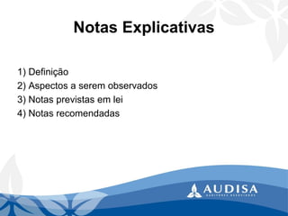 Notas Explicativas 
1) Definição 
2) Aspectos a serem observados 
3) Notas previstas em lei 
4) Notas recomendadas  