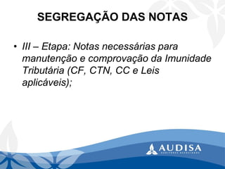 SEGREGAÇÃO DAS NOTAS 
•III –Etapa: Notas necessárias para manutenção e comprovação da Imunidade Tributária (CF, CTN, CC e Leis aplicáveis);  