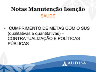 Notas Manutenção Isenção 
SAÚDE 
•CUMPRIMENTO DE METAS COM O SUS (qualitativas e quantitativas) – CONTRATUALIZAÇÃO E POLÍTICAS PÚBLICAS  