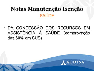 Notas Manutenção Isenção 
SAÚDE 
•DACONCESSÃODOSRECURSOSEMASSISTÊNCIAÀSAÚDE(comprovaçãodos60%emSUS)  