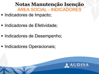 Notas Manutenção Isenção 
ÁREA SOCIAL -INDICADORES 
Indicadores de Impacto; 
Indicadores de Efetividade; 
Indicadores de Desempenho; 
Indicadores Operacionais;  