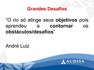 Grandes Desafios 
“Oriosóatingeseusobjetivospoisaprendeuacontornarosobstáculos/desafios” 
AndréLuiz  