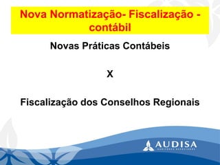 Nova Normatização-Fiscalização - contábil 
Novas Práticas Contábeis 
X 
Fiscalização dos Conselhos Regionais  