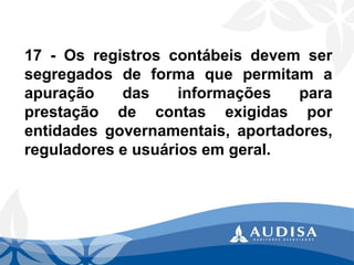 17-Osregistroscontábeisdevemsersegregadosdeformaquepermitamaapuraçãodasinformaçõesparaprestaçãodecontasexigidasporentidadesgovernamentais,aportadores, reguladoreseusuáriosemgeral.  