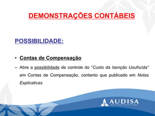DEMONSTRAÇÕES CONTÁBEIS 
POSSIBILIDADE: 
•ContasdeCompensação 
–Abreapossibilidadedecontroledo“CustodaIsençãoUsufruída” emContasdeCompensação,contantoquepublicadoemNotasExplicativas  