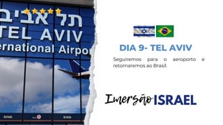 Imersão
Seguiremos para o aeroporto e
retornaremos ao Brasil.
ISRAEL
DIA 9- TEL AVIV
 