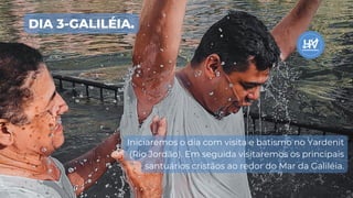 DIA 3-GALILÉIA.
Iniciaremos o dia com visita e batismo no Yardenit
(Rio Jordão). Em seguida visitaremos os principais
santuários cristãos ao redor do Mar da Galiléia.
 