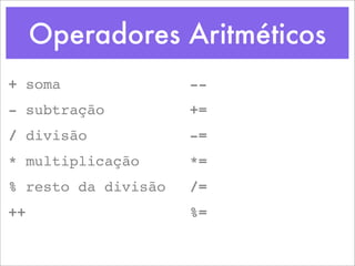 Operadores Aritméticos
+ soma               --
- subtração          +=
/ divisão            -=
* multiplicação      *=
% resto da divisão   /=
++                   %=
 