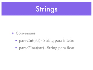 Strings


• Conversões:
 • parseInt(str) - String para inteiro
 • parseFloat(str) - String para ﬂoat
 