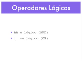 Operadores Lógicos


• && e lógico (AND)
• || ou lógico (OR)
 