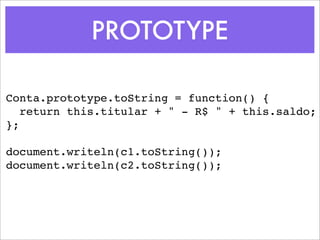 PROTOTYPE

Conta.prototype.toString = function() {
   return this.titular + " - R$ " + this.saldo;
};

document.writeln(c1.toString());
document.writeln(c2.toString());
 