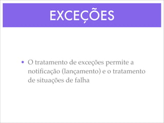 EXCEÇÕES


• O tratamento de exceções permite a
  notiﬁcação (lançamento) e o tratamento
  de situações de falha
 