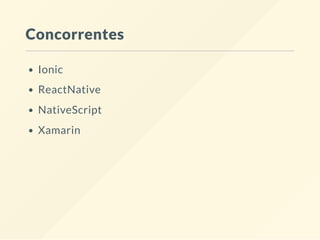 Concorrentes
Ionic
ReactNative
NativeScript
Xamarin
 
