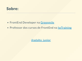 Sobre:
FrontEnd Developer na Greenmile
Professor dos cursos de FrontEnd na IwTraining
@adalto_junior
 
