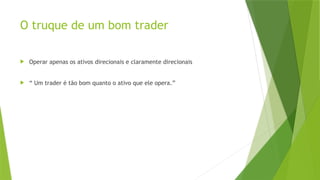 O truque de um bom trader
 Operar apenas os ativos direcionais e claramente direcionais
 “ Um trader é tão bom quanto o ativo que ele opera.”
 