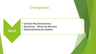 Cronograma
Geral
• Cenário Macroeconomico
• Screening - Ativos da Semana
• Gerenciamento de Carteira
 