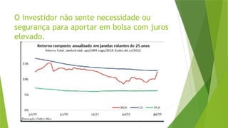 O investidor não sente necessidade ou
segurança para aportar em bolsa com juros
elevado.
 