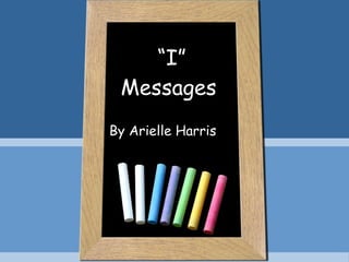 “ I” Messages  By Arielle Harris  