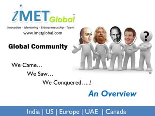 Global Community   We Came… We Saw… We Conquered…..! India | US | Europe | UAE  | Canada An Overview 