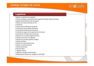 catálogo completo de cursos


    Logística
    • Máster en gestión de la logística
    • Técnico montaje y mantenimiento Energías Renovables Solares Térmicas
    • Agente de planificación del transporte
    • Análisis de costes empresas de Tte.
    • Incoterms
    • Capacitación profesional transporte
    • Conducción de carretillas elevadoras
    • Contratación eficiente del transporte
    • Contrato de seguro de transporte de mercancías
    • Contrato de transporte de mercancías
    • Eficiencia en la cadena logística del frío
    • Gestión comercial en la logística
    • Gestión de contratos logística integral
    • Gestión de flotas
    • Gestión del aprovisionamiento
    • Gestión y control almacén
    • Gestor de almacén
    • Jefe de tráfico
    • Logística inversa
    • Logística y canales de distribución
    • Manipulación Mercancías. peligrosas: ADR 2007
 