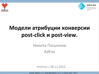 Модели	
  атрибуции	
  конверсии	
  
   post-­‐click	
  и	
  post-­‐view.	
  
           Никита	
  Пасынков	
  
                AdFox	
  
                     	
  
             imetrics	
  |	
  08.11.2012	
  
 