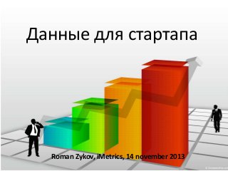 Данные для стартапа

Roman Zykov, iMetrics, 14 november 2013

 