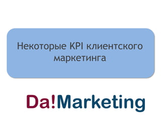 Некоторые KPI клиентского
       маркетинга
 