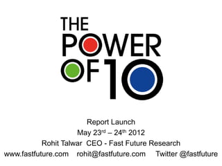 Report Launch
                     May 23rd – 24th 2012
           Rohit Talwar CEO - Fast Future Research
www.fastfuture.com rohit@fastfuture.com Twitter @fastfuture
 