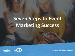 Seven Steps to Event
Marketing Success
www.CadmiumCD.com
 