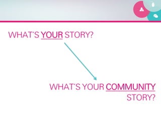 WHAT’S YOUR STORY?




        WHAT’S YOUR COMMUNITY
                       STORY?
 