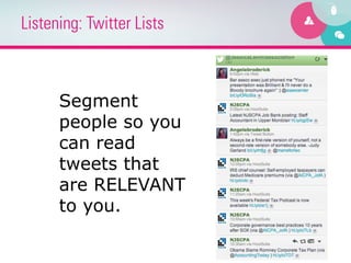 Listening: Twitter Lists



      Segment
      people so you
      can read
      tweets that
      are RELEVANT
      to you.
 