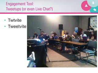 Engagement Tool:
Tweetups (or even Live Chat?)

•  Twtvite
•  Tweetvite
 
