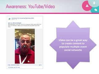 Awareness: YouTube/Video




                           Video	
  can	
  be	
  a	
  great	
  way	
  
                             to	
  create	
  content	
  to	
  
                           populate	
  mulEple	
  event	
  
                               social	
  networks	
  
 