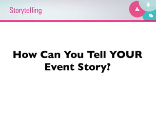 Storytelling




 How Can You Tell YOUR
      Event Story?	

 