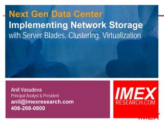 Next Gen Data Center
Implementing Network Storage
with Server Blades, Clustering, Virtualization




Anil Vasudeva
Principal Analyst & President
anil@imexresearch.com
                                                 IMEX
                                                 RESEARCH.COM
408-268-0800
  ©2003-2006 IMEX Research All rights Reserved
                                                       IMEX
 